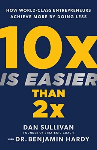 10x Is Easier Than 2x by Dr. Benjamin Hardy and Dan Sullivan